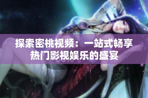 探索密桃视频：一站式畅享热门影视娱乐的盛宴