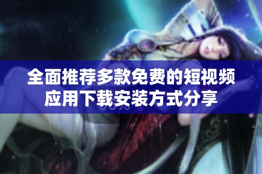 全面推荐多款免费的短视频应用下载安装方式分享