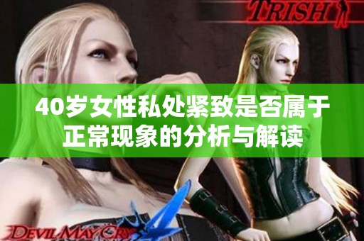 40岁女性私处紧致是否属于正常现象的分析与解读