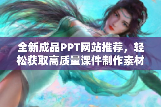 全新成品PPT网站推荐，轻松获取高质量课件制作素材和灵感