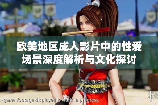 欧美地区成人影片中的性爱场景深度解析与文化探讨