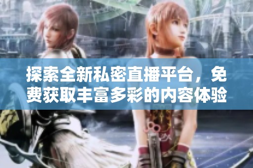 探索全新私密直播平台，免费获取丰富多彩的内容体验