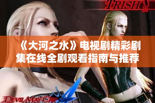 《大河之水》电视剧精彩剧集在线全剧观看指南与推荐