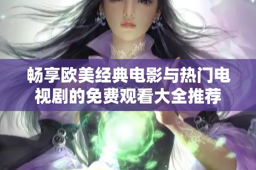 畅享欧美经典电影与热门电视剧的免费观看大全推荐