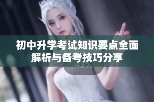 初中升学考试知识要点全面解析与备考技巧分享