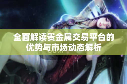 全面解读贵金属交易平台的优势与市场动态解析