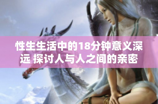 性生生活中的18分钟意义深远 探讨人与人之间的亲密关系