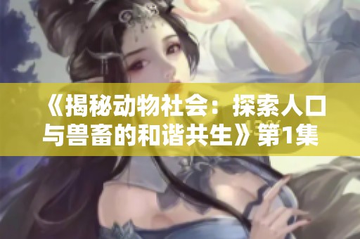 《揭秘动物社会：探索人口与兽畜的和谐共生》第1集