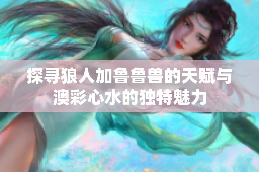 探寻狼人加鲁鲁兽的天赋与澳彩心水的独特魅力