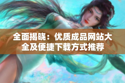全面揭晓：优质成品网站大全及便捷下载方式推荐