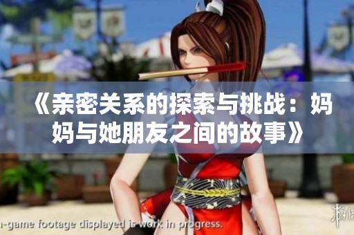《亲密关系的探索与挑战：妈妈与她朋友之间的故事》