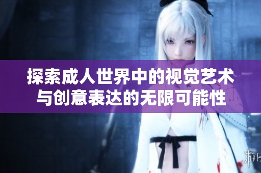 探索成人世界中的视觉艺术与创意表达的无限可能性