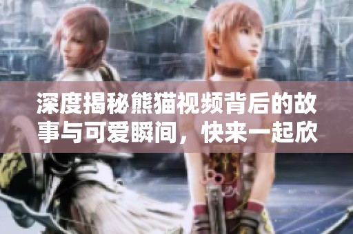 深度揭秘熊猫视频背后的故事与可爱瞬间，快来一起欣赏吧！
