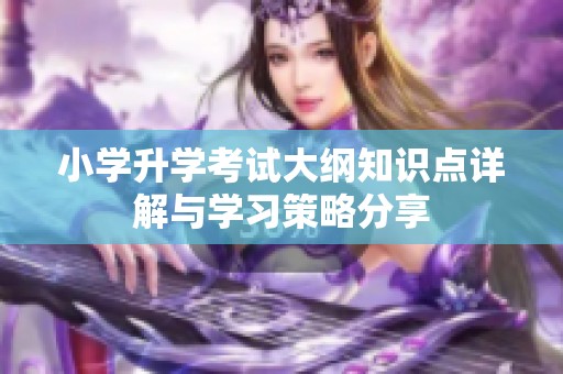 小学升学考试大纲知识点详解与学习策略分享