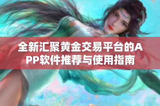 全新汇聚黄金交易平台的APP软件推荐与使用指南