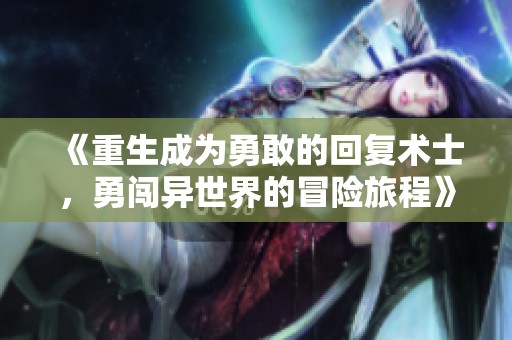 《重生成为勇敢的回复术士，勇闯异世界的冒险旅程》