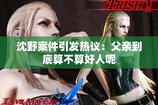 沈野案件引发热议：父亲到底算不算好人呢