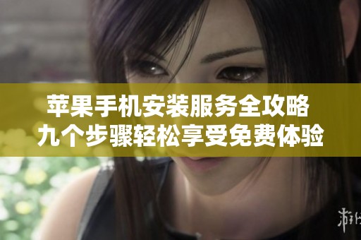苹果手机安装服务全攻略 九个步骤轻松享受免费体验