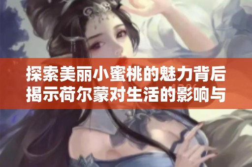 探索美丽小蜜桃的魅力背后揭示荷尔蒙对生活的影响与启示