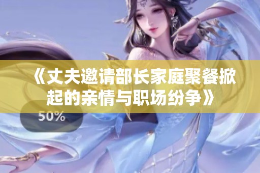 《丈夫邀请部长家庭聚餐掀起的亲情与职场纷争》