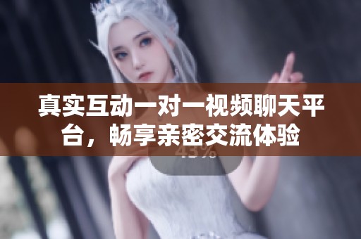 真实互动一对一视频聊天平台，畅享亲密交流体验