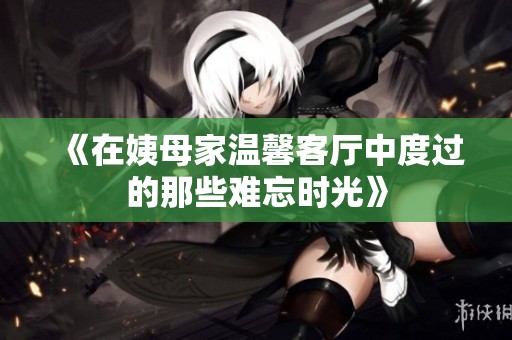 《在姨母家温馨客厅中度过的那些难忘时光》