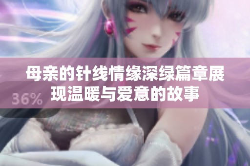 母亲的针线情缘深绿篇章展现温暖与爱意的故事