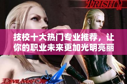 技校十大热门专业推荐，让你的职业未来更加光明亮丽