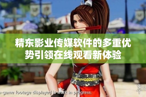 精东影业传媒软件的多重优势引领在线观看新体验