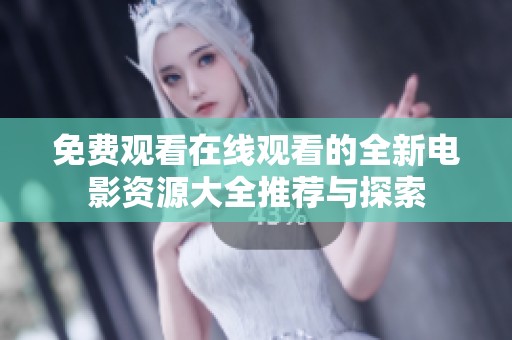 免费观看在线观看的全新电影资源大全推荐与探索
