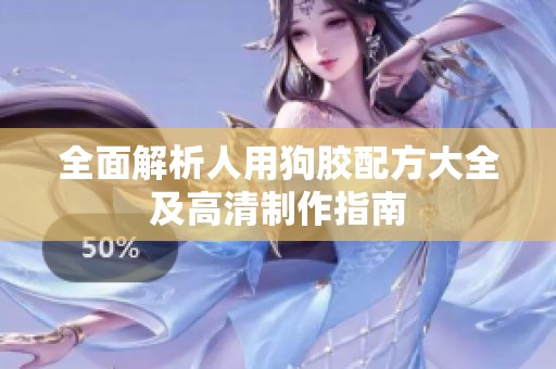 全面解析人用狗胶配方大全及高清制作指南