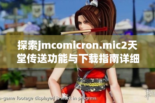 探索jmcomicron.mic2天堂传送功能与下载指南详细解析