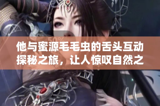 他与蜜源毛毛虫的舌头互动探秘之旅，让人惊叹自然之美