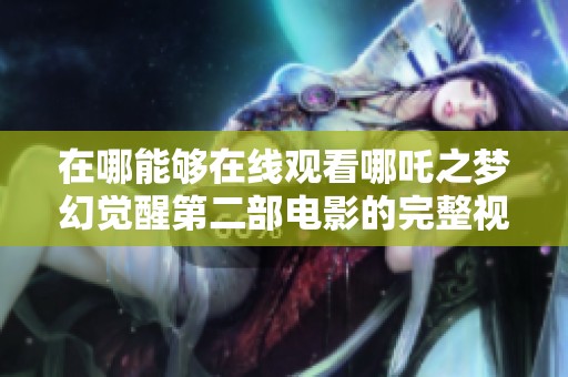 在哪能够在线观看哪吒之梦幻觉醒第二部电影的完整视频呢