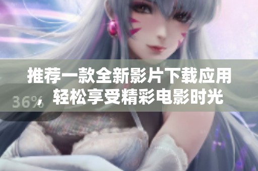 推荐一款全新影片下载应用，轻松享受精彩电影时光