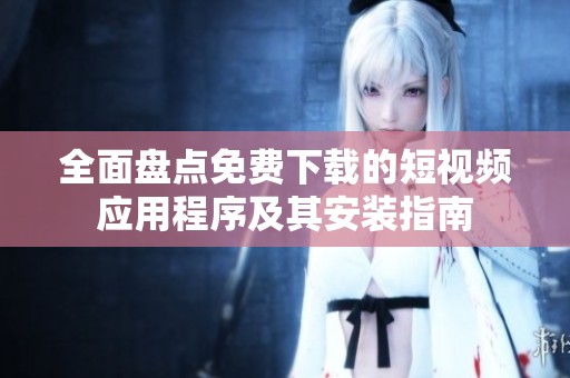 全面盘点免费下载的短视频应用程序及其安装指南