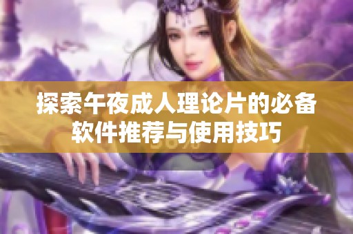 探索午夜成人理论片的必备软件推荐与使用技巧