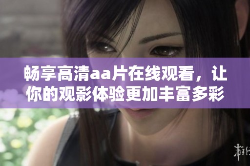 畅享高清aa片在线观看，让你的观影体验更加丰富多彩