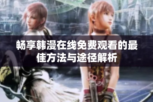 畅享韩漫在线免费观看的最佳方法与途径解析