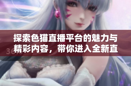 探索色猫直播平台的魅力与精彩内容，带你进入全新直播体验