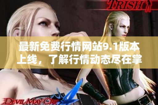 最新免费行情网站9.1版本上线，了解行情动态尽在掌握之中