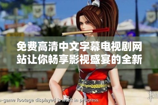 免费高清中文字幕电视剧网站让你畅享影视盛宴的全新选择