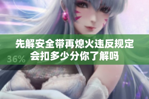 先解安全带再熄火违反规定会扣多少分你了解吗