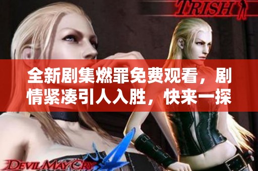 全新剧集燃罪免费观看，剧情紧凑引人入胜，快来一探究竟！