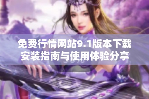 免费行情网站9.1版本下载安装指南与使用体验分享