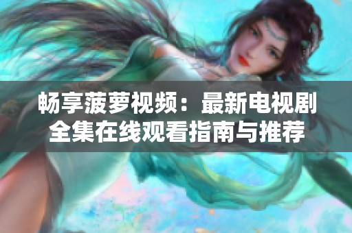 畅享菠萝视频：最新电视剧全集在线观看指南与推荐