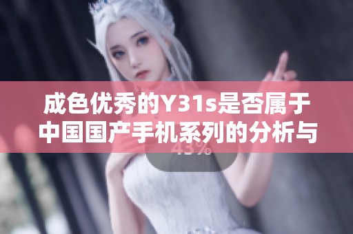成色优秀的Y31s是否属于中国国产手机系列的分析与探讨
