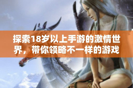 探索18岁以上手游的激情世界，带你领略不一样的游戏体验