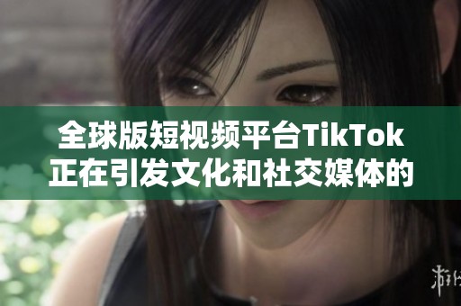 全球版短视频平台TikTok正在引发文化和社交媒体的新潮流