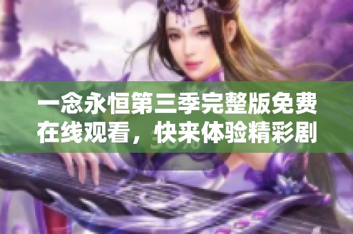 一念永恒第三季完整版免费在线观看，快来体验精彩剧情！
